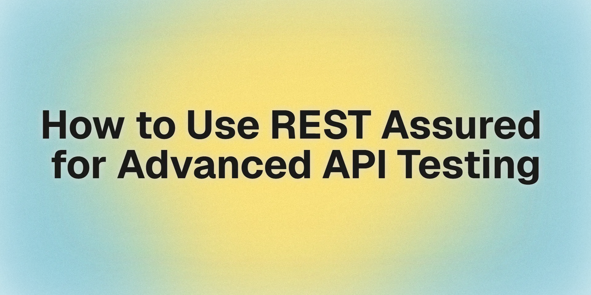 How to Use REST Assured for Advanced API Testing